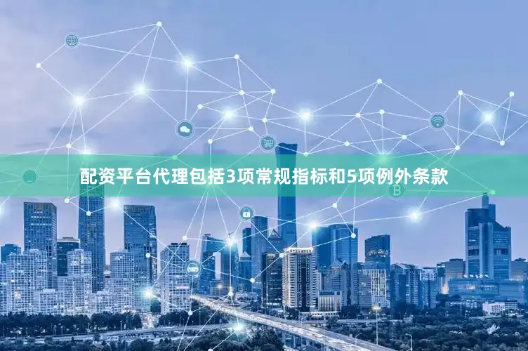 配资平台代理包括3项常规指标和5项例外条款