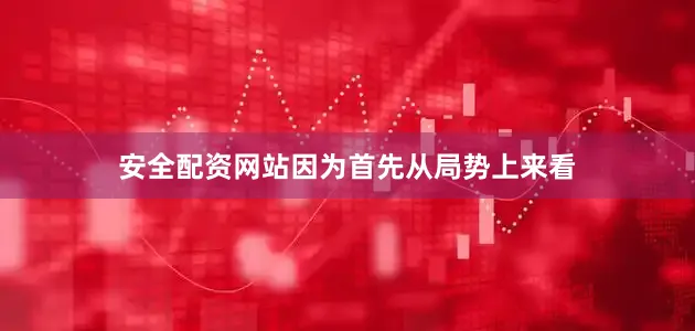 安全配资网站因为首先从局势上来看