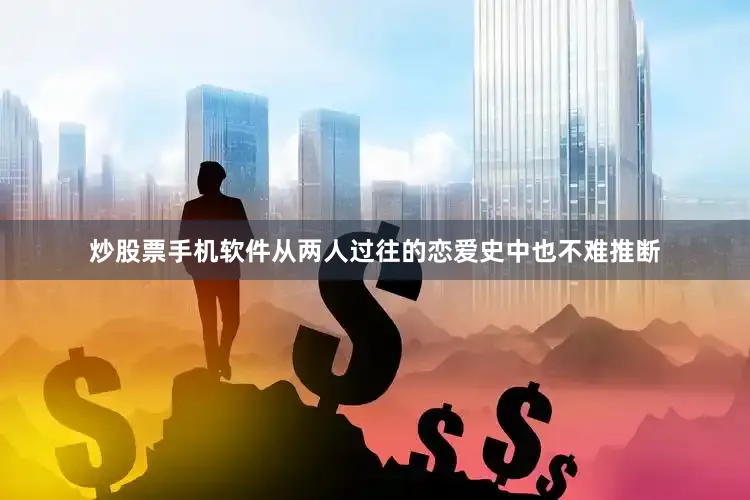 炒股票手机软件从两人过往的恋爱史中也不难推断