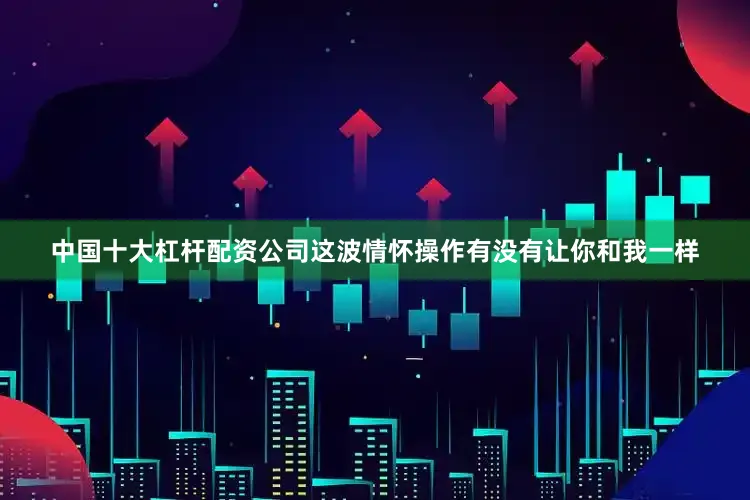 中国十大杠杆配资公司这波情怀操作有没有让你和我一样