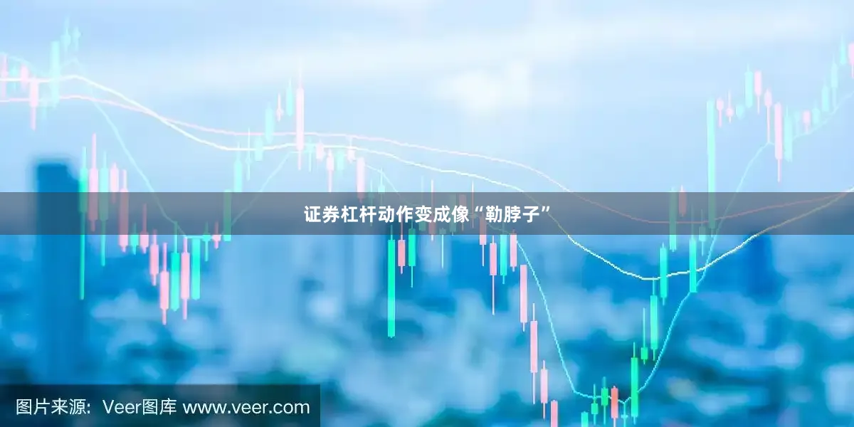证券杠杆动作变成像“勒脖子”