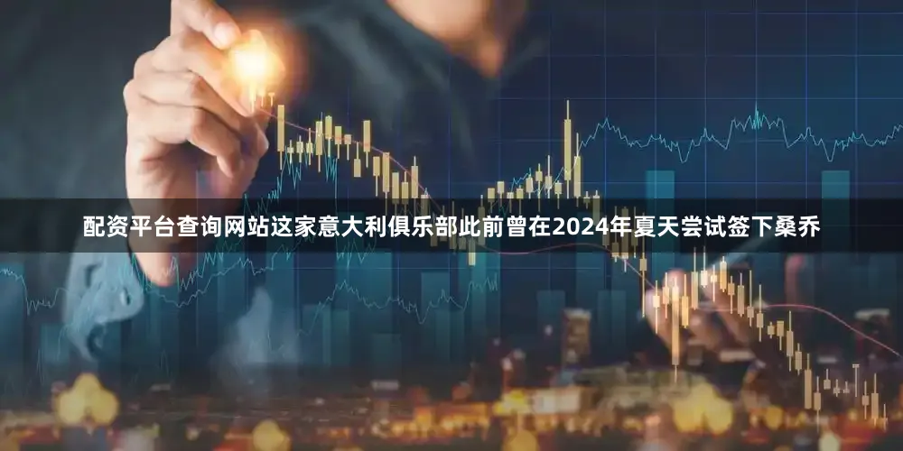配资平台查询网站这家意大利俱乐部此前曾在2024年夏天尝试签下桑乔