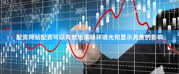 配资网站配资可以有效地排除环境光和显示亮度的影响