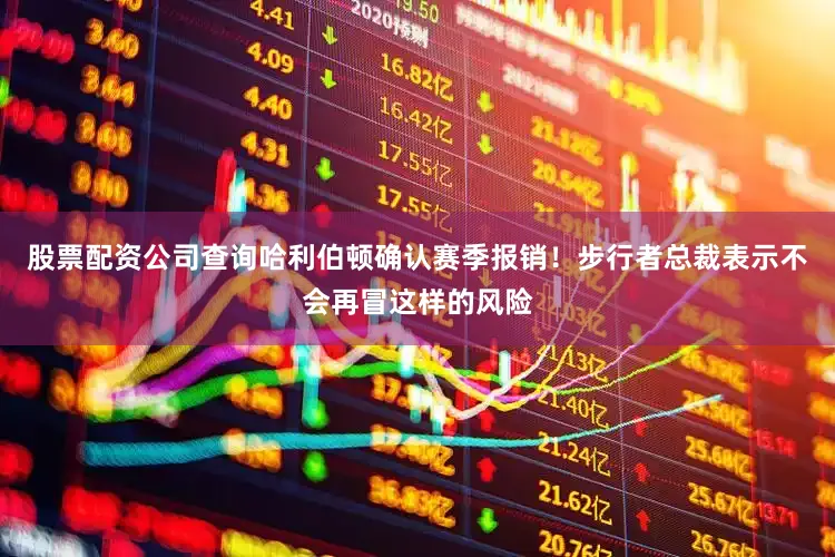 股票配资公司查询哈利伯顿确认赛季报销！步行者总裁表示不会再冒这样的风险