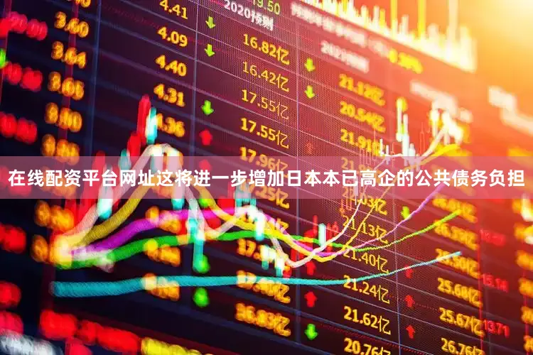 在线配资平台网址这将进一步增加日本本已高企的公共债务负担