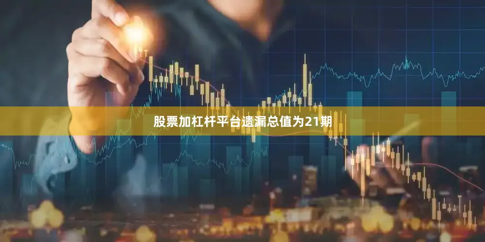 股票加杠杆平台遗漏总值为21期