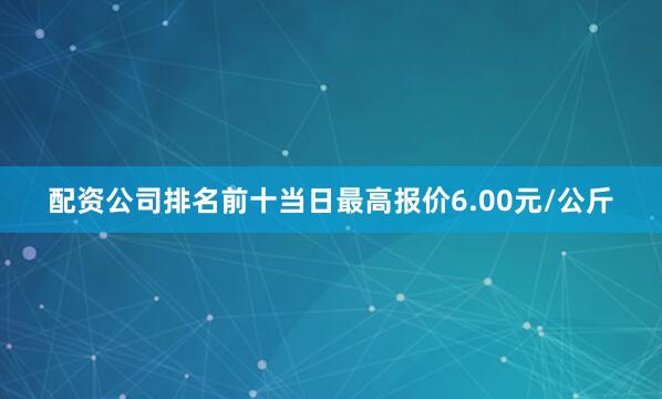 配资公司排名前十当日最高报价6.00元/公斤