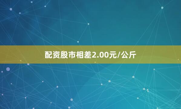 配资股市相差2.00元/公斤