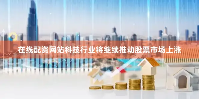 在线配资网站科技行业将继续推动股票市场上涨