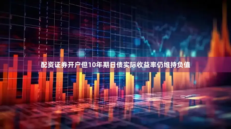 配资证券开户但10年期日债实际收益率仍维持负值