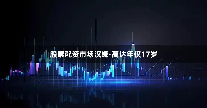 股票配资市场汉娜·高达年仅17岁