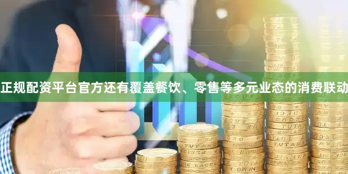 正规配资平台官方还有覆盖餐饮、零售等多元业态的消费联动
