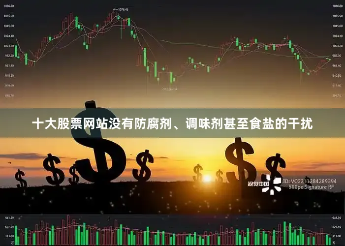 十大股票网站没有防腐剂、调味剂甚至食盐的干扰