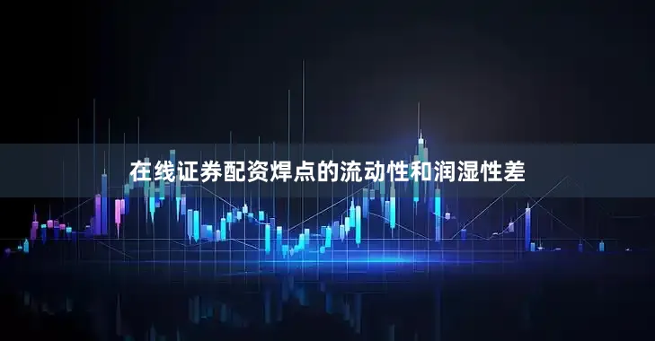 在线证券配资焊点的流动性和润湿性差