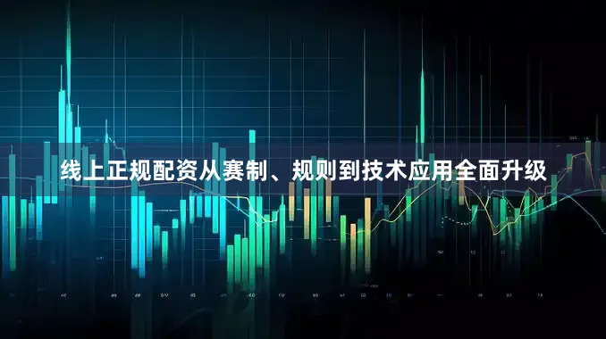 线上正规配资从赛制、规则到技术应用全面升级