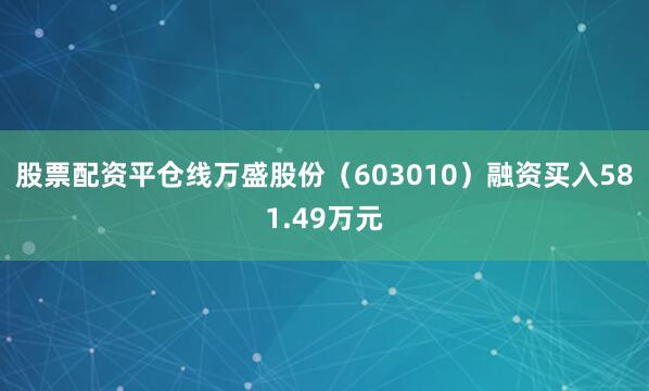 股票配资平仓线万盛股份（603010）融资买入581.49万元