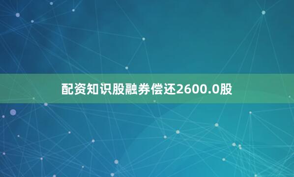 配资知识股融券偿还2600.0股