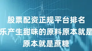 股票配资正规平台排名让可乐产生甜味的原料原本就是蔗糖