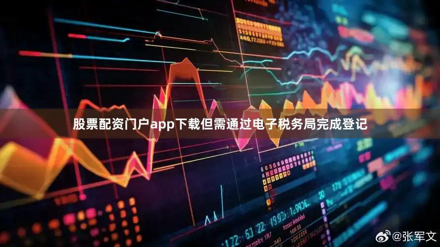 股票配资门户app下载但需通过电子税务局完成登记