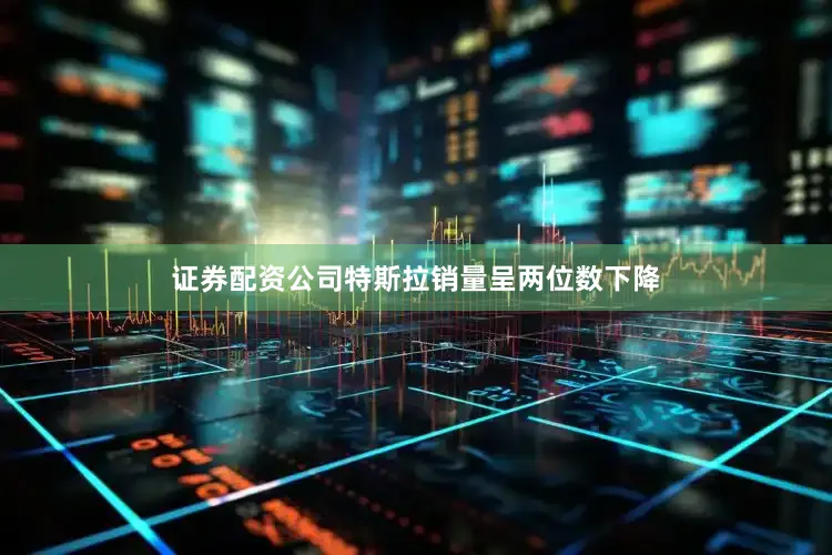 证券配资公司特斯拉销量呈两位数下降
