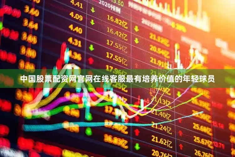 中国股票配资网官网在线客服最有培养价值的年轻球员