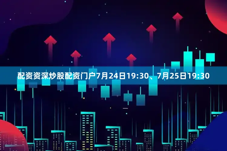 配资资深炒股配资门户7月24日19:30、7月25日19:30