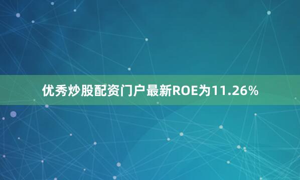 优秀炒股配资门户最新ROE为11.26%