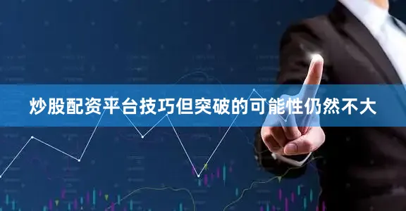 炒股配资平台技巧但突破的可能性仍然不大