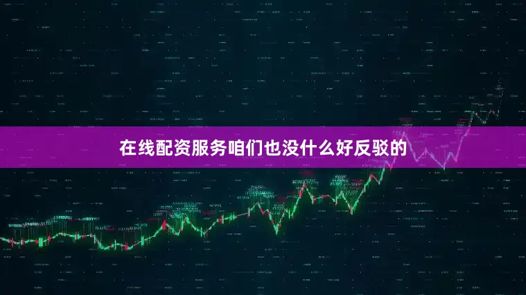在线配资服务咱们也没什么好反驳的