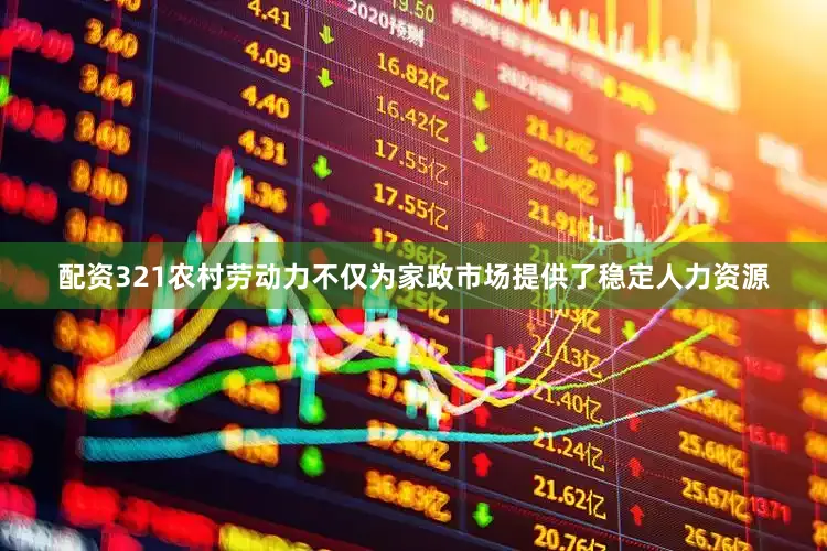 配资321农村劳动力不仅为家政市场提供了稳定人力资源