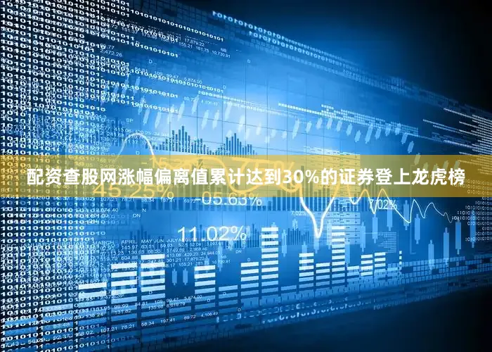 配资查股网涨幅偏离值累计达到30%的证券登上龙虎榜