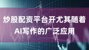 炒股配资平台开尤其随着AI写作的广泛应用