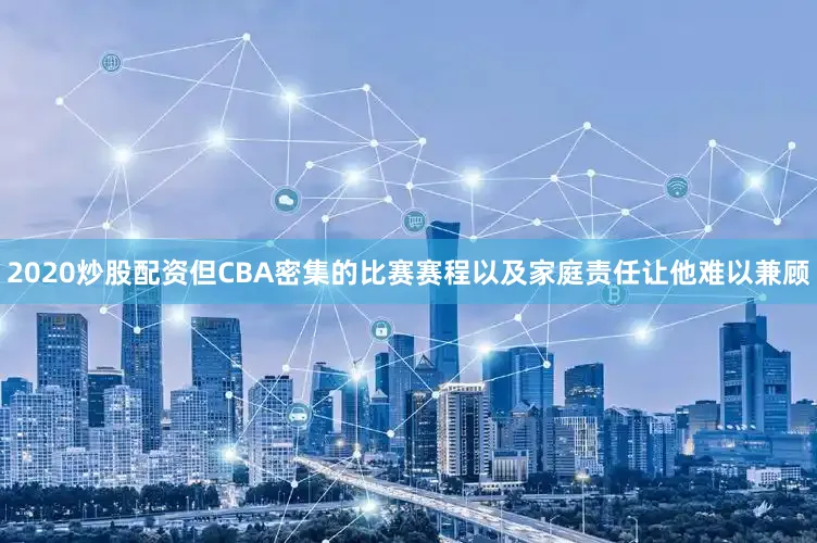 2020炒股配资但CBA密集的比赛赛程以及家庭责任让他难以兼顾