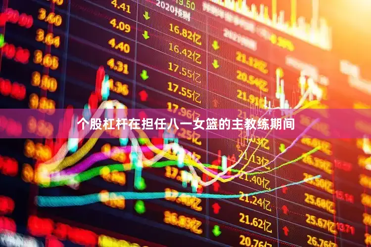 个股杠杆在担任八一女篮的主教练期间