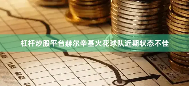 杠杆炒股平台赫尔辛基火花球队近期状态不佳