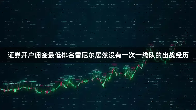 证券开户佣金最低排名雷尼尔居然没有一次一线队的出战经历