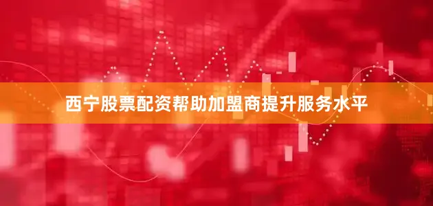 西宁股票配资帮助加盟商提升服务水平