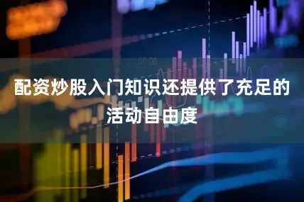 配资炒股入门知识还提供了充足的活动自由度