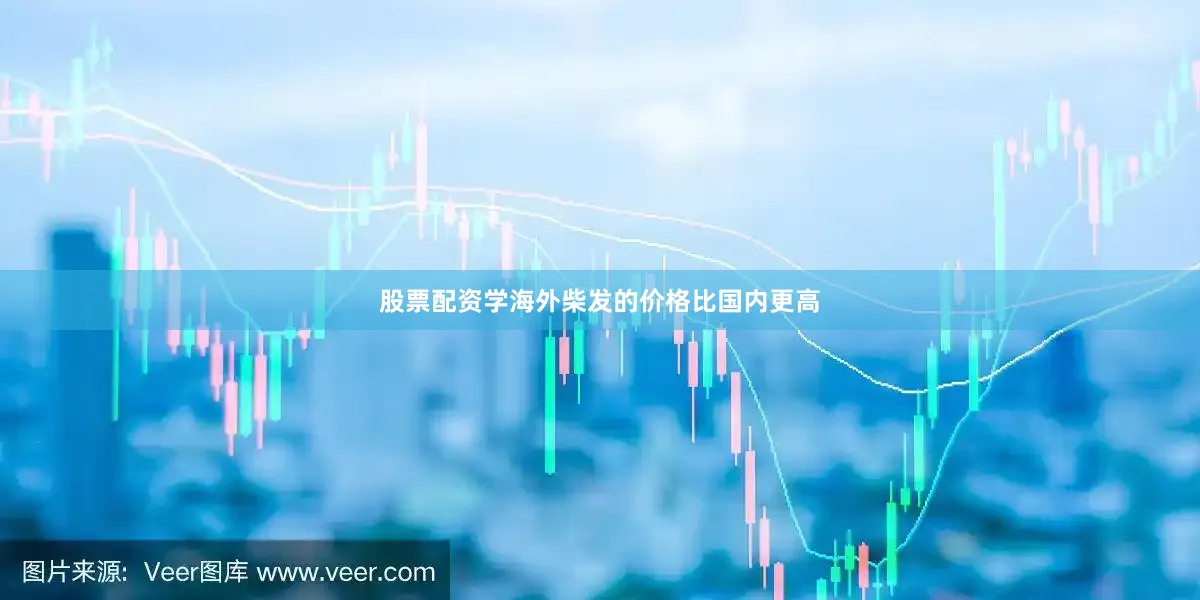 股票配资学海外柴发的价格比国内更高