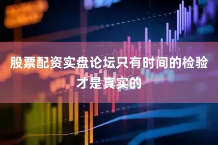 股票配资实盘论坛只有时间的检验才是真实的
