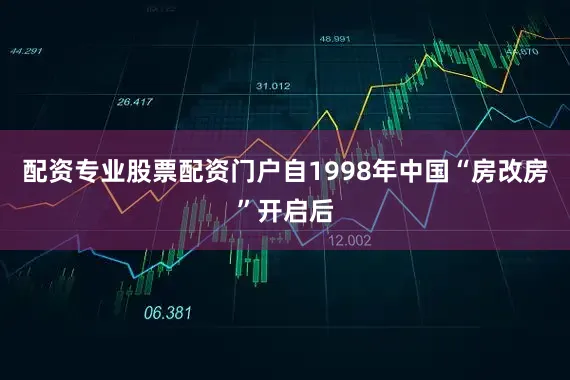 配资专业股票配资门户自1998年中国“房改房”开启后