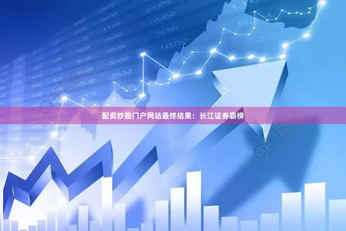 配资炒股门户网站　　最终结果：　　长江证券霸榜