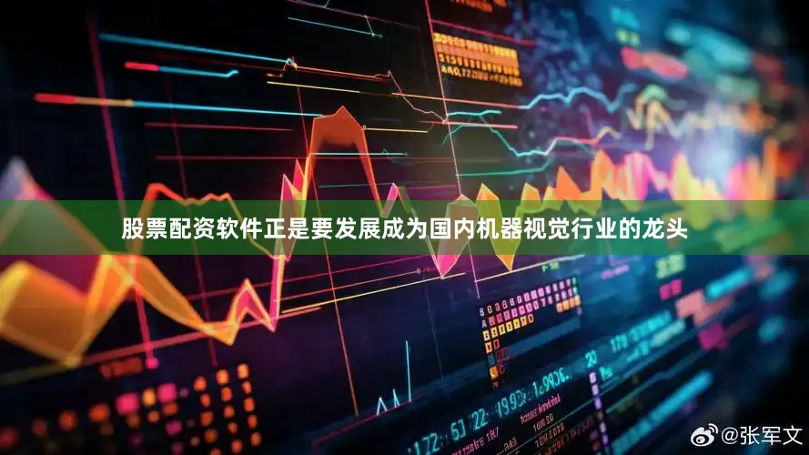 股票配资软件正是要发展成为国内机器视觉行业的龙头