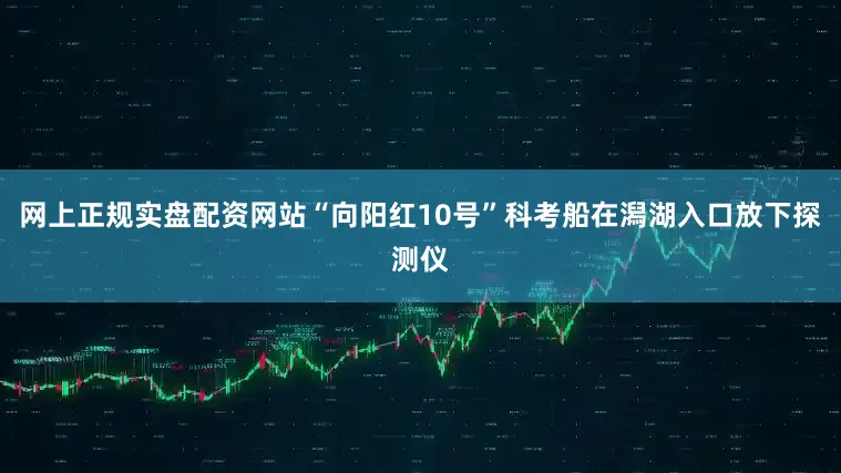 网上正规实盘配资网站“向阳红10号”科考船在潟湖入口放下探测仪
