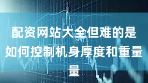 配资网站大全但难的是如何控制机身厚度和重量