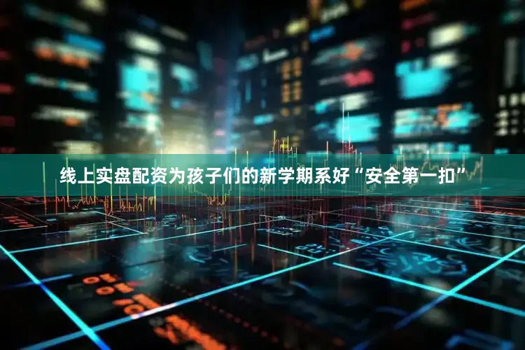 线上实盘配资为孩子们的新学期系好“安全第一扣”
