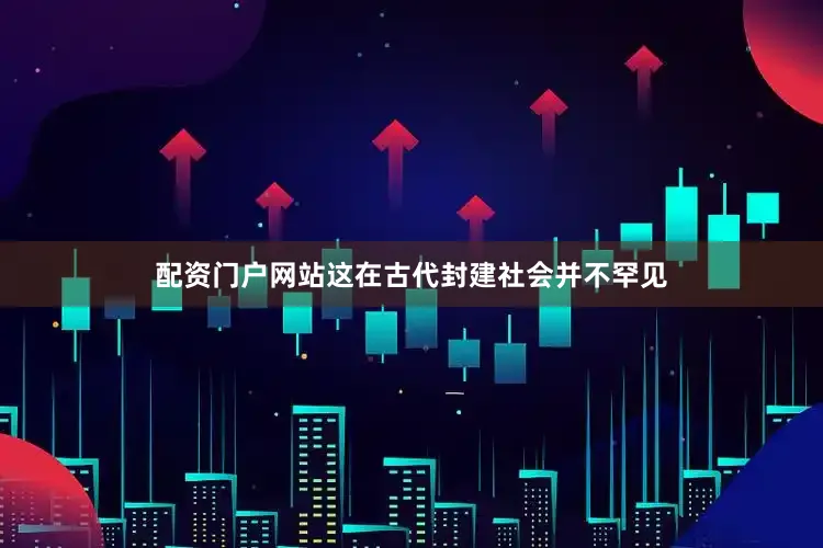 配资门户网站这在古代封建社会并不罕见