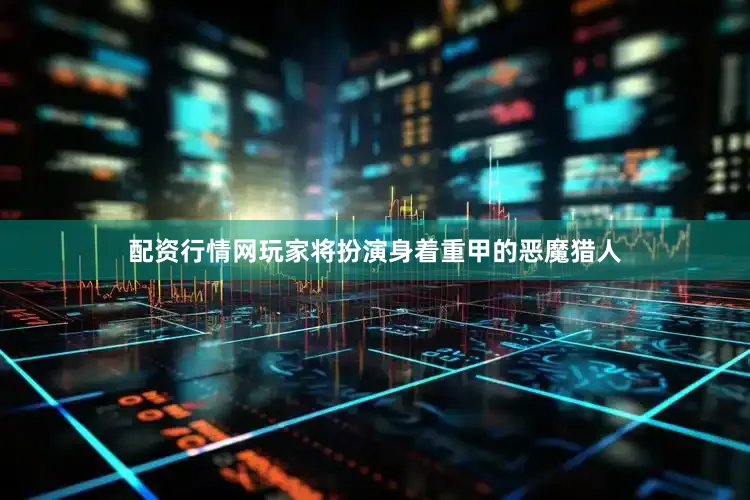 配资行情网玩家将扮演身着重甲的恶魔猎人