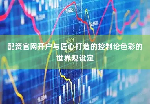配资官网开户与匠心打造的控制论色彩的世界观设定