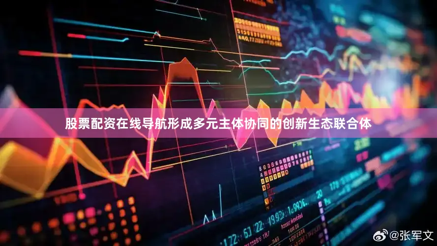 股票配资在线导航形成多元主体协同的创新生态联合体